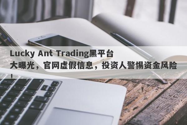 Lucky Ant Trading黑平台大曝光，官网虚假信息，投资人警惕资金风险！