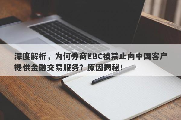 深度解析，为何券商EBC被禁止向中国客户提供金融交易服务？原因揭秘！