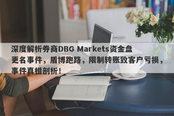 深度解析券商DBG Markets资金盘更名事件，盾博跑路，限制转账致客户亏损，事件真相剖析！