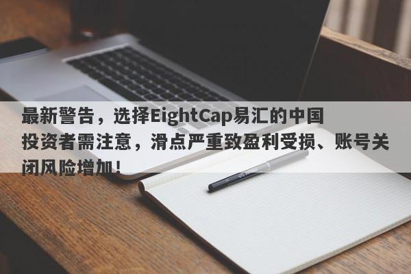 最新警告，选择EightCap易汇的中国投资者需注意，滑点严重致盈利受损、账号关闭风险增加！