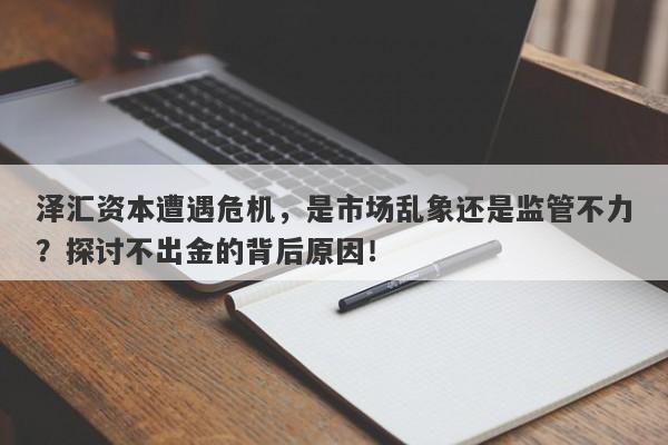 泽汇资本遭遇危机，是市场乱象还是监管不力？探讨不出金的背后原因！