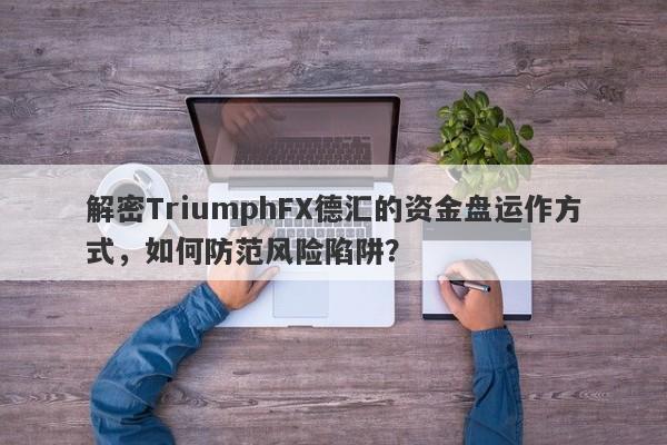 解密TriumphFX德汇的资金盘运作方式，如何防范风险陷阱？