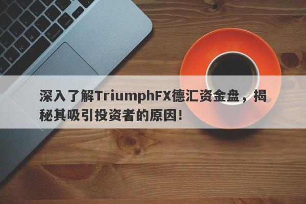 深入了解TriumphFX德汇资金盘，揭秘其吸引投资者的原因！