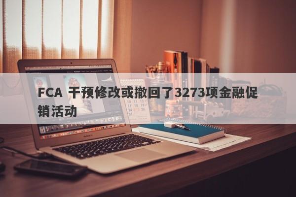 FCA 干预修改或撤回了3273项金融促销活动