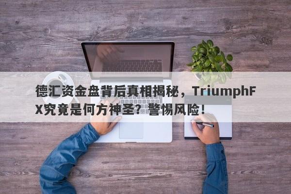 德汇资金盘背后真相揭秘，TriumphFX究竟是何方神圣？警惕风险！