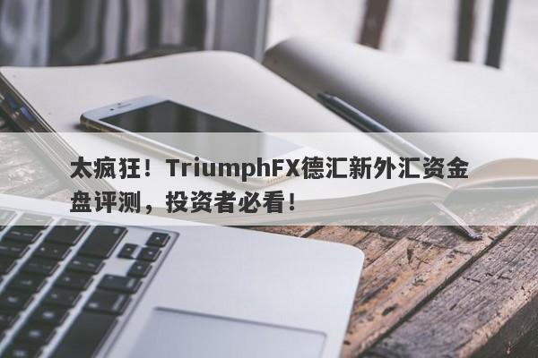 太疯狂！TriumphFX德汇新外汇资金盘评测，投资者必看！