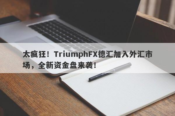 太疯狂！TriumphFX德汇加入外汇市场，全新资金盘来袭！