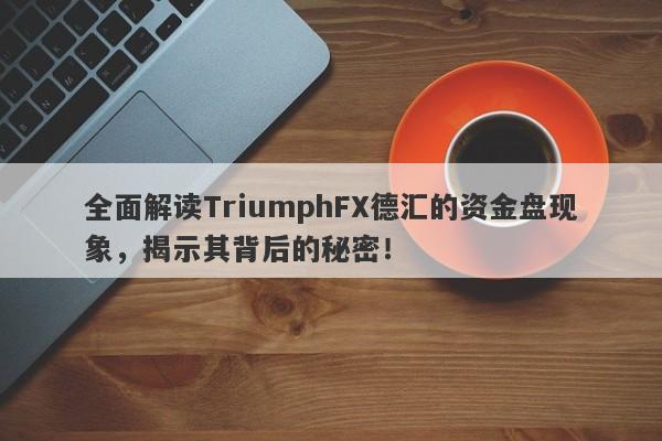 全面解读TriumphFX德汇的资金盘现象，揭示其背后的秘密！