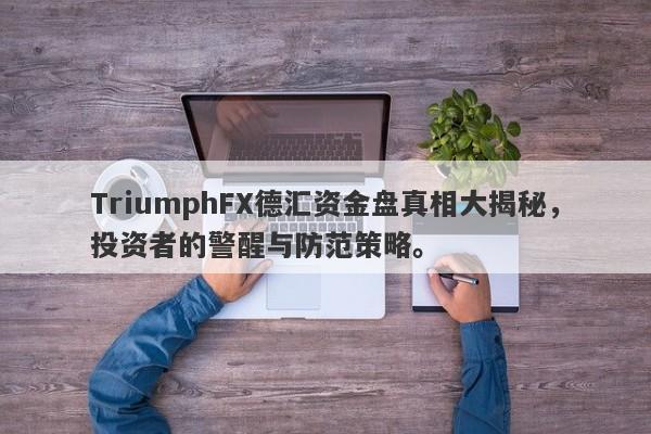 TriumphFX德汇资金盘真相大揭秘，投资者的警醒与防范策略。