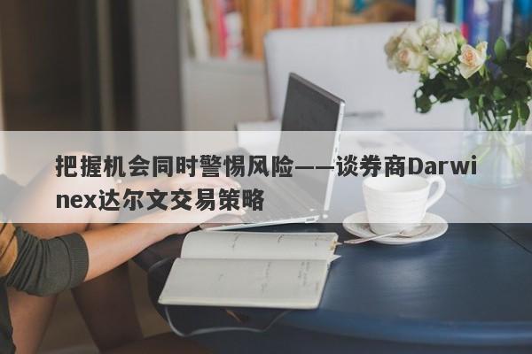 把握机会同时警惕风险——谈券商Darwinex达尔文交易策略