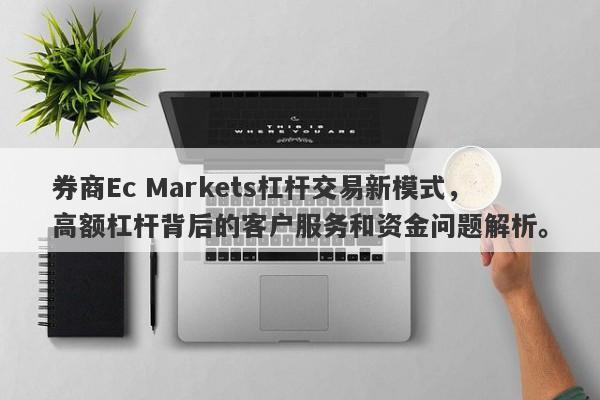 券商Ec Markets杠杆交易新模式，高额杠杆背后的客户服务和资金问题解析。