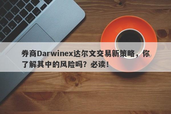 券商Darwinex达尔文交易新策略，你了解其中的风险吗？必读！