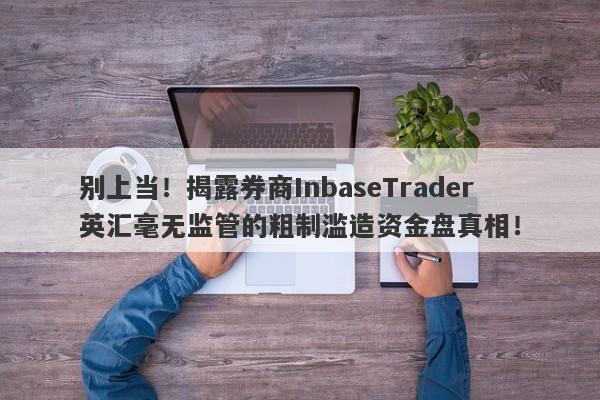 别上当！揭露券商InbaseTrader英汇毫无监管的粗制滥造资金盘真相！