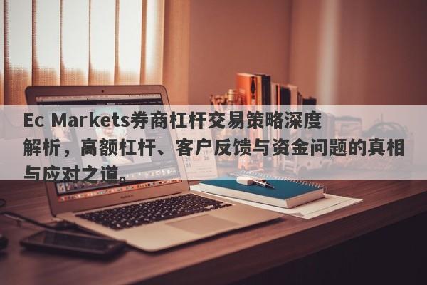 Ec Markets券商杠杆交易策略深度解析，高额杠杆、客户反馈与资金问题的真相与应对之道。