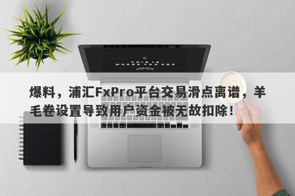 爆料，浦汇FxPro平台交易滑点离谱，羊毛卷设置导致用户资金被无故扣除！