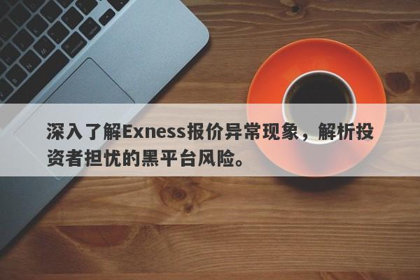 深入了解Exness报价异常现象，解析投资者担忧的黑平台风险。