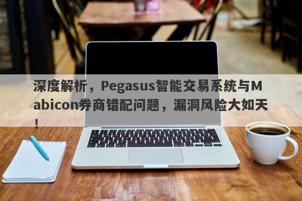 深度解析，Pegasus智能交易系统与Mabicon券商错配问题，漏洞风险大如天！