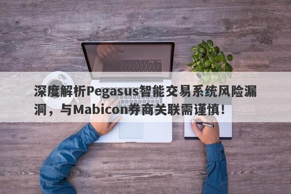 深度解析Pegasus智能交易系统风险漏洞，与Mabicon券商关联需谨慎！