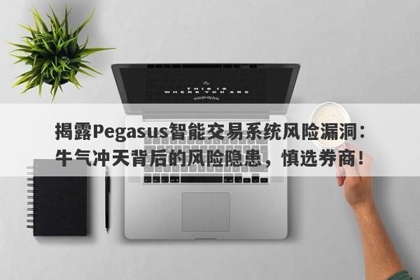 揭露Pegasus智能交易系统风险漏洞：牛气冲天背后的风险隐患，慎选券商！