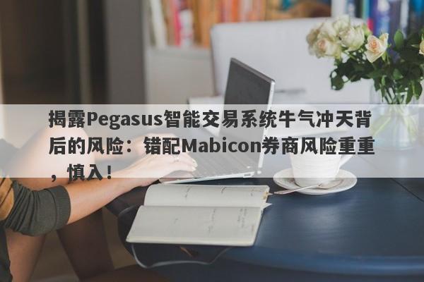 揭露Pegasus智能交易系统牛气冲天背后的风险：错配Mabicon券商风险重重，慎入！