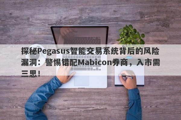 探秘Pegasus智能交易系统背后的风险漏洞：警惕错配Mabicon券商，入市需三思！