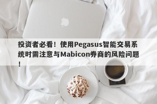 投资者必看！使用Pegasus智能交易系统时需注意与Mabicon券商的风险问题！