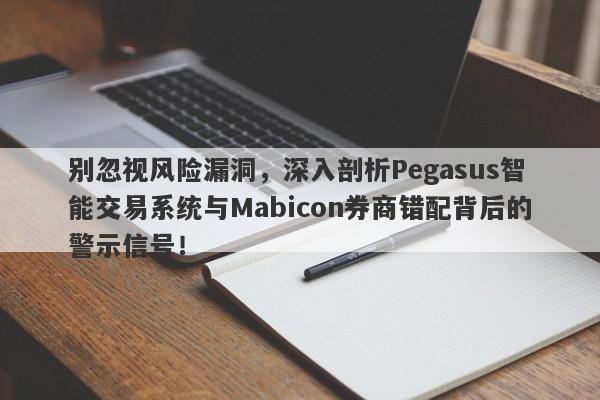 别忽视风险漏洞，深入剖析Pegasus智能交易系统与Mabicon券商错配背后的警示信号！