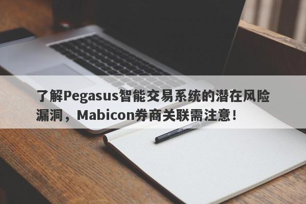 了解Pegasus智能交易系统的潜在风险漏洞，Mabicon券商关联需注意！