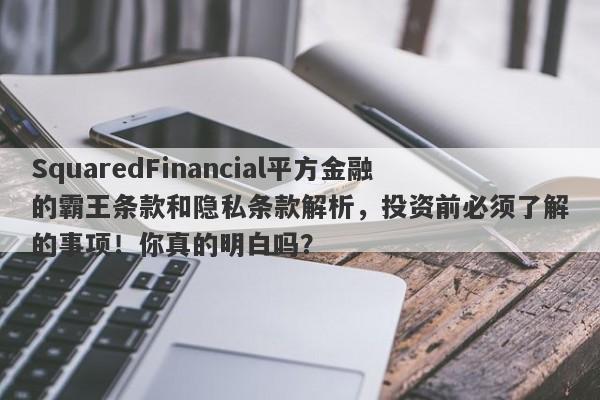 SquaredFinancial平方金融的霸王条款和隐私条款解析，投资前必须了解的事项！你真的明白吗？