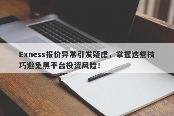 Exness报价异常引发疑虑，掌握这些技巧避免黑平台投资风险！