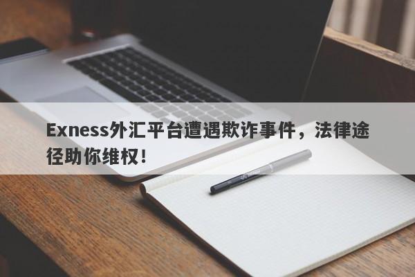 Exness外汇平台遭遇欺诈事件，法律途径助你维权！