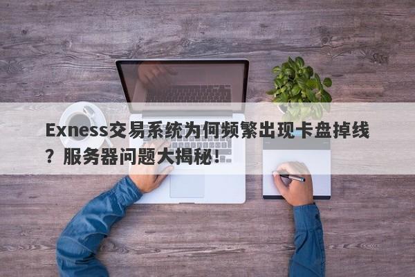 Exness交易系统为何频繁出现卡盘掉线？服务器问题大揭秘！