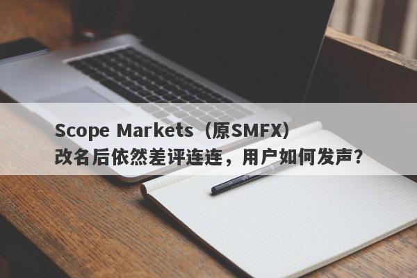 Scope Markets（原SMFX）改名后依然差评连连，用户如何发声？