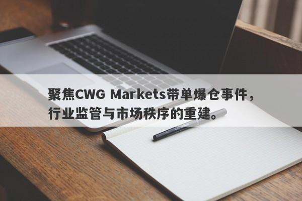 聚焦CWG Markets带单爆仓事件，行业监管与市场秩序的重建。