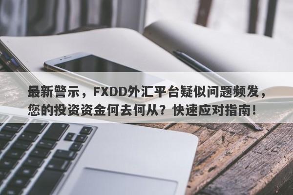 最新警示，FXDD外汇平台疑似问题频发，您的投资资金何去何从？快速应对指南！