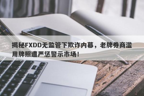 揭秘FXDD无监管下欺诈内幕，老牌券商滥用牌照遭严惩警示市场！