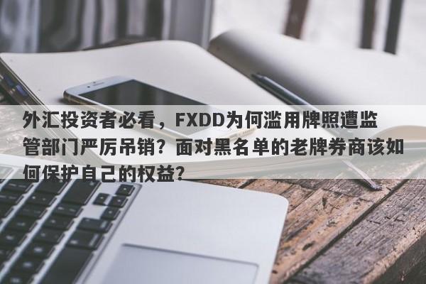 外汇投资者必看，FXDD为何滥用牌照遭监管部门严厉吊销？面对黑名单的老牌券商该如何保护自己的权益？