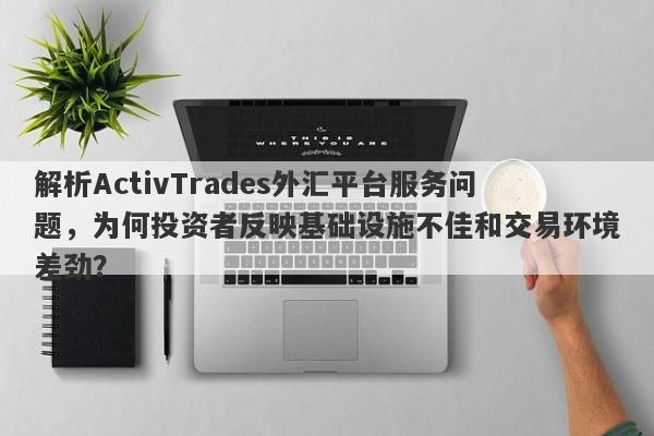 解析ActivTrades外汇平台服务问题，为何投资者反映基础设施不佳和交易环境差劲？