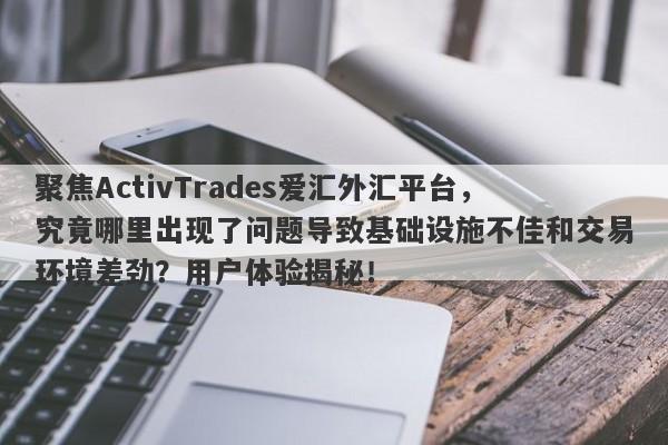 聚焦ActivTrades爱汇外汇平台，究竟哪里出现了问题导致基础设施不佳和交易环境差劲？用户体验揭秘！