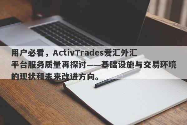 用户必看，ActivTrades爱汇外汇平台服务质量再探讨——基础设施与交易环境的现状和未来改进方向。