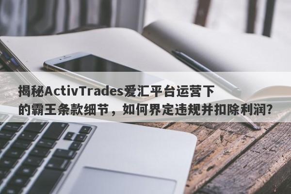 揭秘ActivTrades爱汇平台运营下的霸王条款细节，如何界定违规并扣除利润？