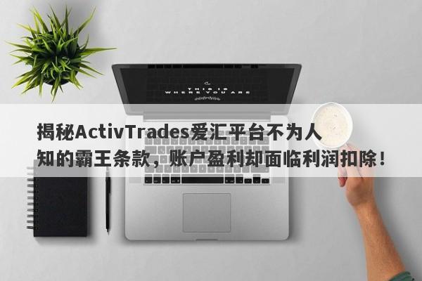 揭秘ActivTrades爱汇平台不为人知的霸王条款，账户盈利却面临利润扣除！