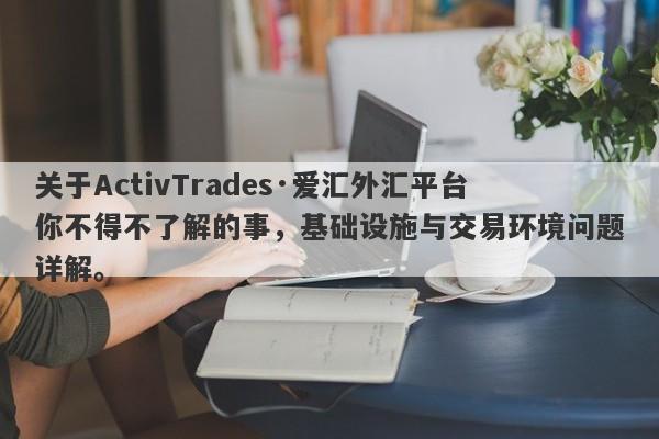 关于ActivTrades·爱汇外汇平台你不得不了解的事，基础设施与交易环境问题详解。