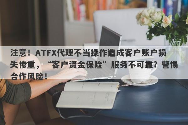 注意！ATFX代理不当操作造成客户账户损失惨重，“客户资金保险”服务不可靠？警惕合作风险！