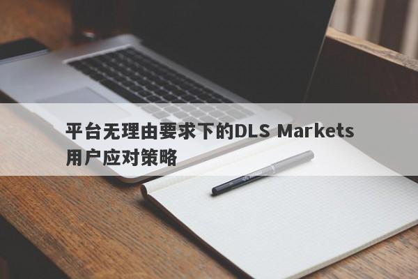 平台无理由要求下的DLS Markets用户应对策略