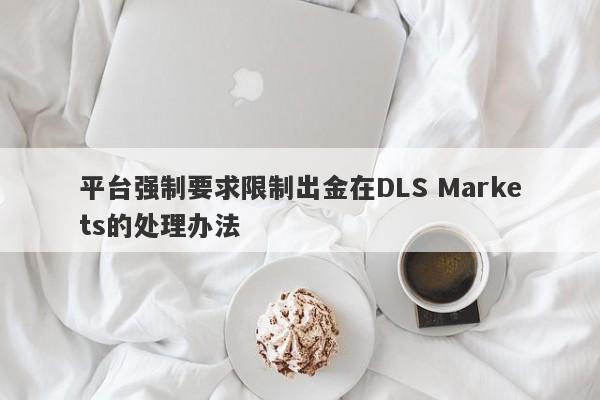 平台强制要求限制出金在DLS Markets的处理办法