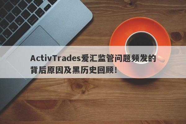 ActivTrades爱汇监管问题频发的背后原因及黑历史回顾！