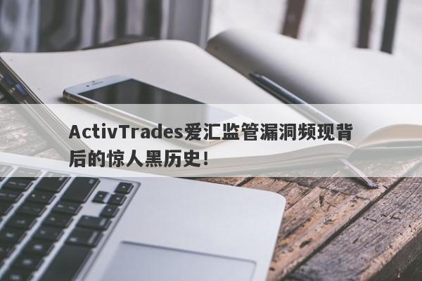 ActivTrades爱汇监管漏洞频现背后的惊人黑历史！