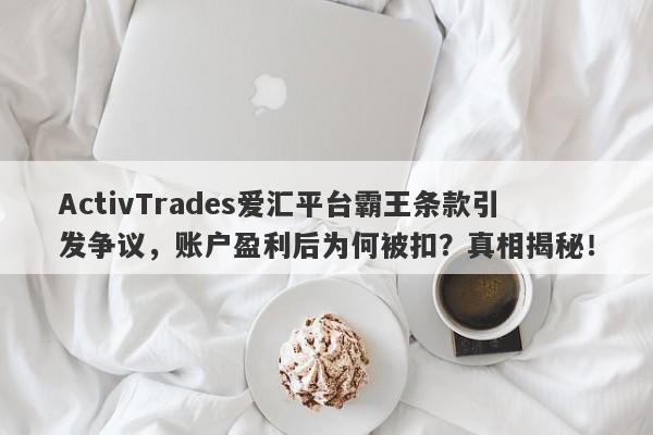 ActivTrades爱汇平台霸王条款引发争议，账户盈利后为何被扣？真相揭秘！