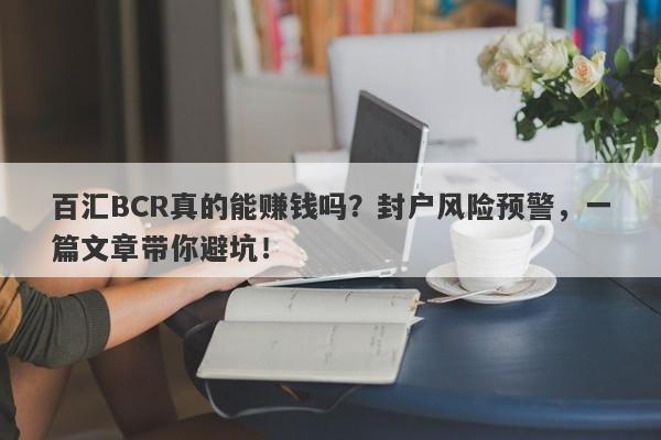 百汇BCR真的能赚钱吗？封户风险预警，一篇文章带你避坑！